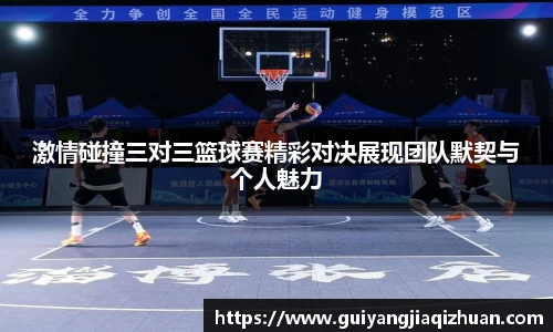 激情碰撞三对三篮球赛精彩对决展现团队默契与个人魅力