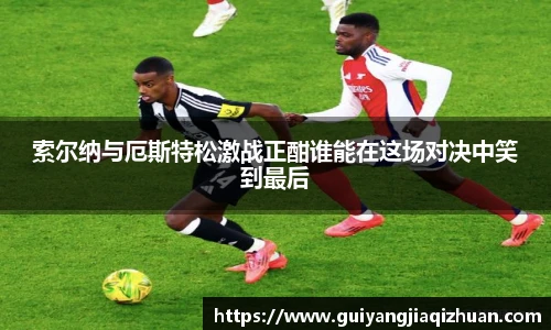 索尔纳与厄斯特松激战正酣谁能在这场对决中笑到最后